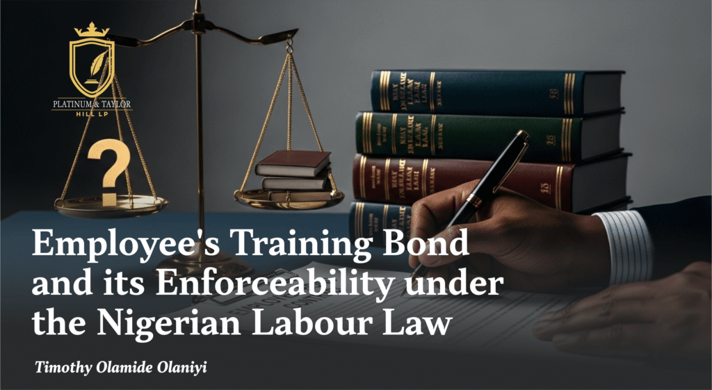EMPLOYEE’S TRAINING BOND AND ITS ENFORCEABILITY UNDER THE NIGERIAN LABOUR LAW | Platinum & Taylor Hill LP Employee's Training Bond and its Enforceability under the Nigerian Labour Law (1)